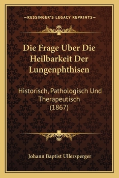 Paperback Die Frage Uber Die Heilbarkeit Der Lungenphthisen: Historisch, Pathologisch Und Therapeutisch (1867) [German] Book