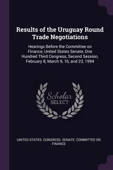 Paperback Results of the Uruguay Round Trade Negotiations: Hearings Before the Committee on Finance, United States Senate, One Hundred Third Congress, Second Se Book