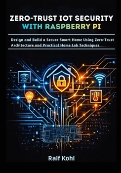 Paperback Zero-Trust IoT Security with Raspberry Pi: Design and Build a Secure Smart Home Using Zero-Trust Architecture and Practical Home Lab Techniques Book