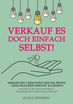 Verkauf es doch einfach selbst!: Immobilien verkaufen wie die Profis - eine Maklerin spricht Klartext! So sparst Du Zeit, Geld und Nerven - mit Insiderwissen, Checklisten & Vorlagen (German Edition)