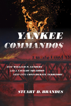 Hardcover Yankee Commandos: How William P. Sanders Led a Cavalry Squadron Deep Into Confederate Territory Book