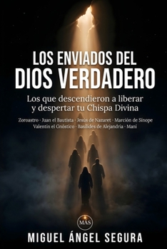 Los enviados del Dios Verdadero: Los que descendieron a liberar y despertar tu Chispa Divina: Zoroastro, Juan el Bautista, Jesús de Nazaret, Marción ... Maní (Misterios desvelados) (Spanish Edition)