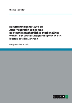 Berufseinstiegsverl?ufe bei AbsolventInnen sozial- und geisteswissenschaftlicher Studieng?nge - Wandel der Einstellungsparadigmen in den letzten drei?