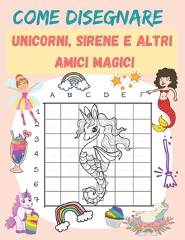 Paperback Come disegnare unicorni, sirene e altri amici magici: Un libro di disegno e attività passo-passo per i bambini per imparare a disegnare cose carine [Italian] Book