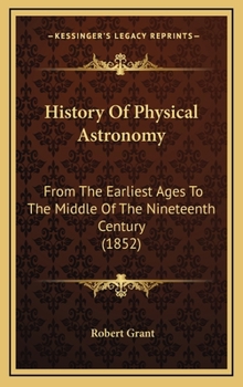 History of Physical Astronomy From the Earliest Ages to the Middle of the Nineteenth Century