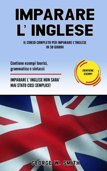 Paperback Imparare L' Inglese: Il corso completo per imparare l'inglese in 30 giorni. Contiene esempi teorici, grammatica e sintassi. Imparare l'ingl [Italian] Book