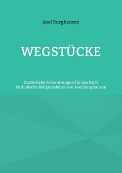 Wegstücke: Zusätzliche Erläuterungen für das Fach Katholische Religionslehre von Axel Burghausen