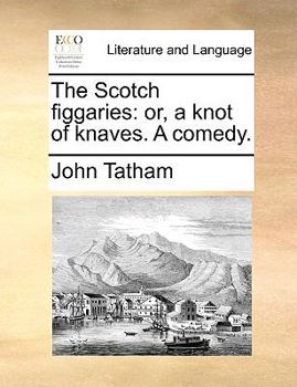 Paperback The Scotch Figgaries: Or, a Knot of Knaves. a Comedy. Book