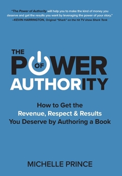 Hardcover The Power of Authority: How to Get the Revenue, Respect & Results You Deserve by Authoring a Book