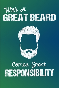 With A Great Beard Comes Great Responsibility: Journal with Blank Lined Pages and Funny Beard Joke Quote, Birthday, Christmas, Fathers Day or Gag Gift for Men, Dad, Grandpa, Uncle, Brother