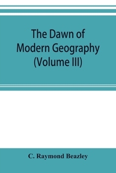 Paperback The dawn of modern geography (Volume III) A history of exploration and geographical science from the Middle of the Thirteenth to the early years of th Book