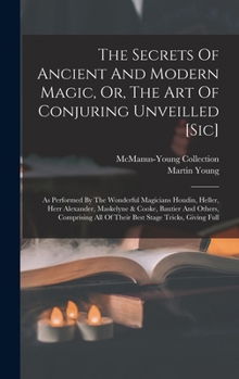Hardcover The Secrets Of Ancient And Modern Magic, Or, The Art Of Conjuring Unveilled [sic]: As Performed By The Wonderful Magicians Houdin, Heller, Herr Alexan Book