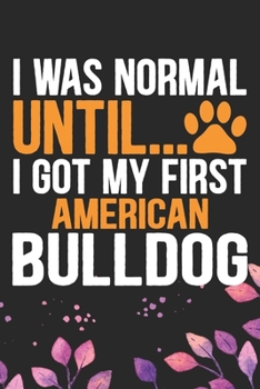 Paperback I Was Normal Until I Got My First American Bulldog: Cool American Bulldog Dog Journal Notebook - American Bulldog Puppy Lover Gifts - Funny American B Book
