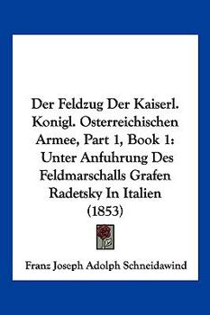 Der Feldzug Der Kaiserl. Konigl. Osterreichischen Armee, Part 1, Book 1: Unter Anfuhrung Des Feldmarschalls Grafen Radetsky In Italien (1853)
