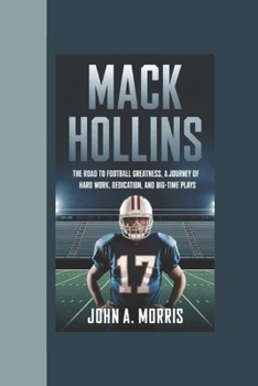 Paperback Mack Hollins Biography: The Road to Football Greatness, A Journey of Hard Work, Dedication, and Big-Time Plays Book