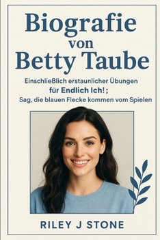 Biografie von Betty Taube: Einschließlich erstaunlicher Übungen für Endlich Ich!Sag, die blauen Flecke kommen vom Spielen