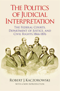The Politics of Judicial Interpretation: The Federal Courts, Department of Justice, and Civil Rights, 1866-1876 (Reconstructing America) - Book  of the Reconstructing America