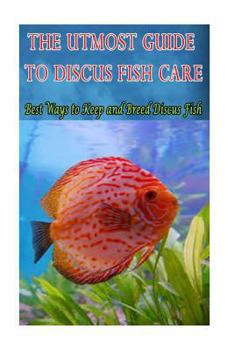 The Utmost Guide to Discus Fish Care:... book by MR Joatham Mwijage