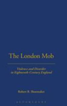 Hardcover The London Mob: Violence and Disorder in an Eighteenth-Century England Book