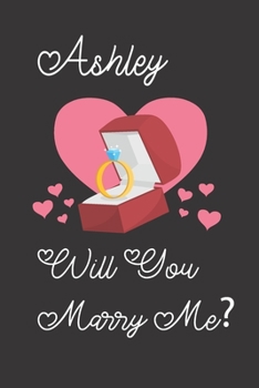 Ashley will you Marry Me: Happy valentines day journal Funny notebook quotes gift idea: valentines day girlfriend or boyfriend Notebook|6x9 (120 ... Journal For women, ... men, birthday gifts