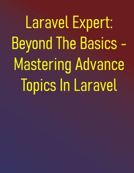 Paperback Laravel Expert: Beyond The Basics - Mastering Advance Topics In Laravel: Laravel In-Depth: Advanced Development And Ecosystem Integration - Expert Tec Book