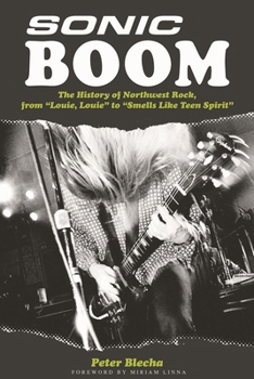 Paperback Sonic Boom!: The History of Northwest Rock, from Louie, Louie to Smells Like Teen Spirit Book