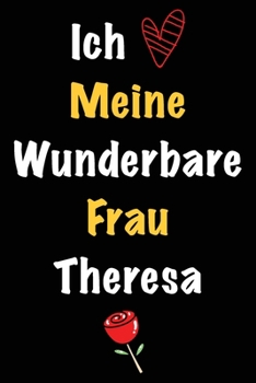 Ich Liebe Meine Wunderbare Frau Theresa: Geschenk für die Frau Theresa von ihrem Ehemann | Geburtstagsgeschenk, Weihnachtsgeschenk oder Valentinstag ... Notizbuch zu schreibe (German Edition)