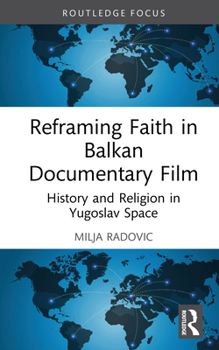 Reframing Faith in Balkan Documentary Film: History and Religion in Yugoslav Space (Routledge Focus on Film Studies)