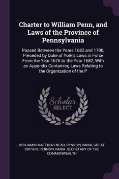 Paperback Charter to William Penn, and Laws of the Province of Pennsylvania: Passed Between the Years 1682 and 1700, Preceded by Duke of York's Laws in Force Fr Book