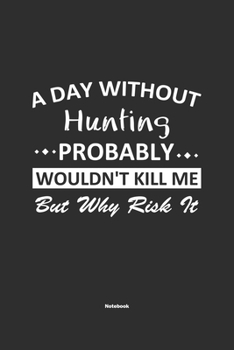 Paperback A Day Without Hunting Probably Wouldn't Kill Me But Why Risk It Notebook: NoteBook / Journla Hunting Gift, 120 Pages, 6x9, Soft Cover, Matte Finish Book