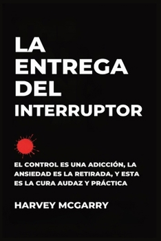 La Entrega Del Interruptor: El Control Es una Adicción, la Ansiedad Es la Retirada, y Este Es el de la Negrita, la Práctica de la Cura