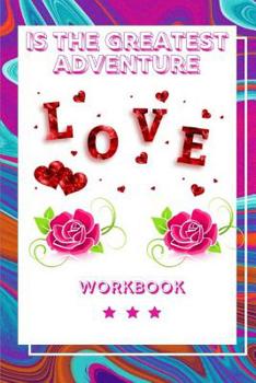 Love Is the Greatest Adventure Workbook: Ultimate Gift for Love Anniversary Workbook and Notebook Happy Marriage Workbook Happy For Couple Gifts Romantic Gifts Gift for Your Husband, Wife and Your Lov