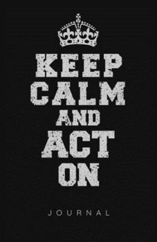 Keep Calm And Act On Journal