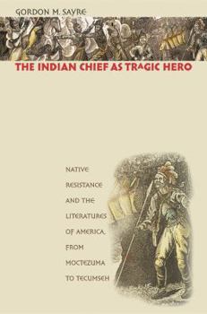 Paperback The Indian Chief as Tragic Hero: Native Resistance and the Literatures of America, from Moctezuma to Tecumseh Book