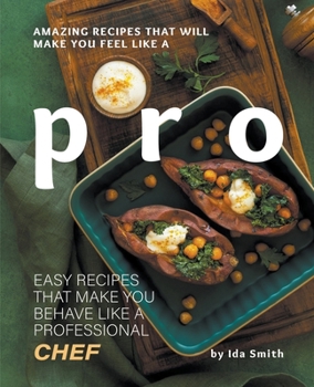 Paperback Amazing Recipes That Will Make You Feel Like A Pro: Easy Recipes That Make You Behave Like A Professional Chef Book