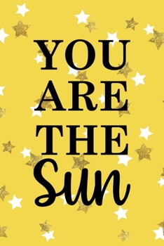 You Are The Sun: All Purpose 6x9 Blank Lined Notebook Journal Way Better Than A Card Trendy Unique Gift Yelow And Golden Stars Sun