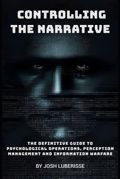 Paperback Controlling the Narrative: The Definitive Guide to Psychological Operations, Perception Management, and Information Warfare Book