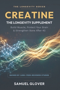 Paperback CREATINE - THE LONGEVITY SUPPLEMENT: Build Muscle, Protect Your Brain & Strengthen Bone After 40 (The Longevity Molecule) Book