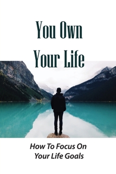 Paperback You Own Your Life: How To Focus On Your Life Goals: Ignore Negative Thinking Book
