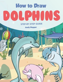 How to Draw Dolphin Step-by-Step Guide: Best Dolphins Drawing Book for You and Your Kids