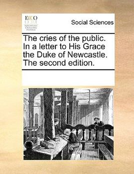 Paperback The Cries of the Public. in a Letter to His Grace the Duke of Newcastle. the Second Edition. Book