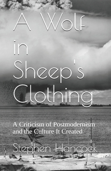 Paperback A Wolf in Sheep's Clothing: A Criticism of Postmodernism and the Culture It Created Book