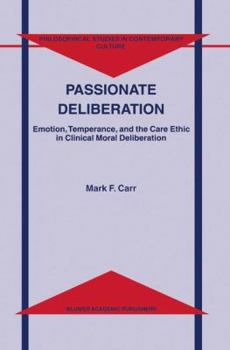 Hardcover Passionate Deliberation: Emotion, Temperance, and the Care Ethic in Clinical Moral Deliberation Book
