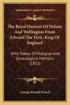 Paperback The Royal Descent Of Nelson And Wellington From Edward The First, King Of England: With Tables Of Pedigree And Genealogical Memoirs (1853) Book