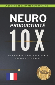 Neuro productivité 10X: Connectez-vous avec votre cerveau productif