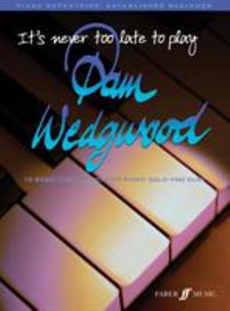 It's Never Too Late to Play... Pam Wedgwood: 16 Great New Pieces for Piano Solo and Duet