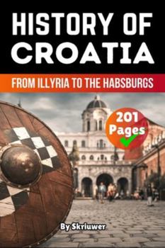 The History of Croatia: From Illyria to the Habsburgs (History Books)