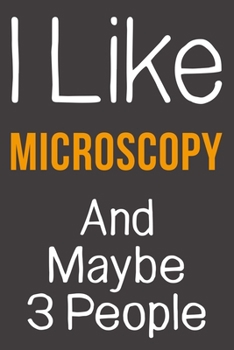 I Like Microscopy And Maybe 3 People: Funny Gift Idea For Hobby Addict | Blank Lined Journal
