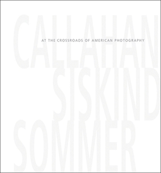 Hardcover Callahan, Siskind & Sommer: At the Crossroads of American Photography Book