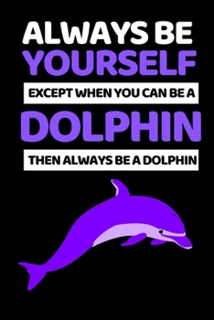 Paperback Always Be Yourself Except When You Can Be Dolphin: Funny Dolphin Lover Notebook/Journal (6" X 9") Book